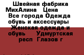 Швейная фабрика МихАлина › Цена ­ 999 - Все города Одежда, обувь и аксессуары » Женская одежда и обувь   . Удмуртская респ.,Глазов г.